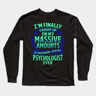 I'm Finally Caught Up On My Paperwork Psychologist Long Sleeve T-Shirt